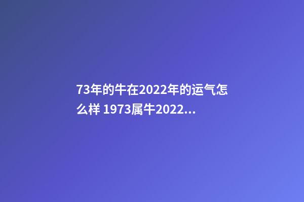 73年的牛在2022年的运气怎么样 1973属牛2022年运程-第1张-观点-玄机派